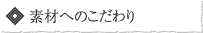 素材へのこだわり